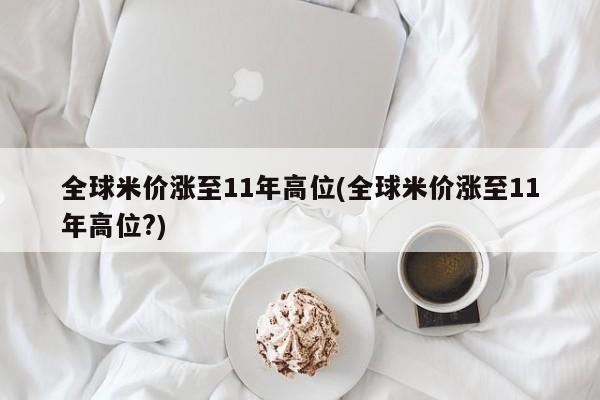 全球米价涨至11年高位(全球米价涨至11年高位?)