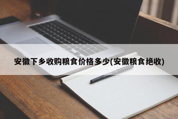 安徽下乡收购粮食价格多少(安徽粮食绝收)